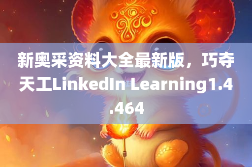 新奥采资料大全最新版，巧夺天工LinkedIn Learning1.4.464