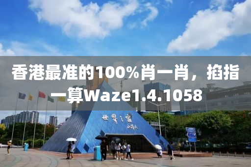 香港最准的100%肖一肖，掐指一算Waze1.4.1058