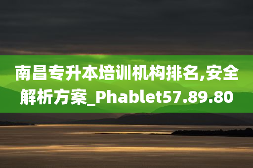 南昌专升本培训机构排名,安全解析方案_Phablet57.89.80