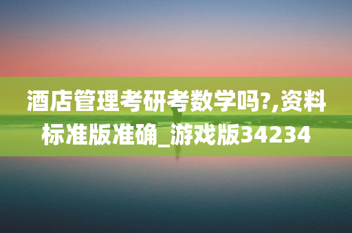 酒店管理考研考数学吗?,资料标准版准确_游戏版34234