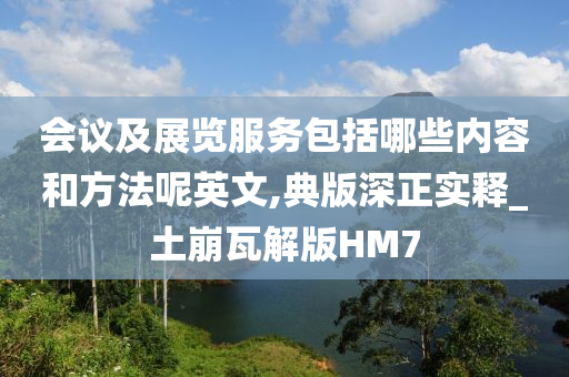 会议及展览服务包括哪些内容和方法呢英文,典版深正实释_土崩瓦解版HM7