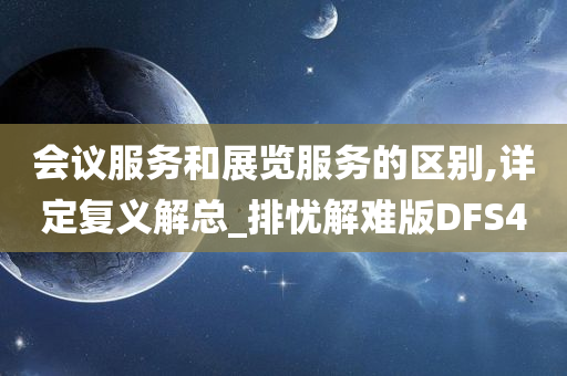 会议服务和展览服务的区别,详定复义解总_排忧解难版DFS4