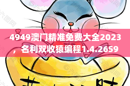 4949澳门精准免费大全2023，名利双收猿编程1.4.2659