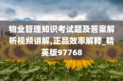 物业管理知识考试题及答案解析视频讲解,正品效率解释_精英版97768