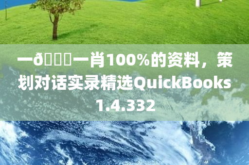 一🐎一肖100%的资料，策划对话实录精选QuickBooks1.4.332