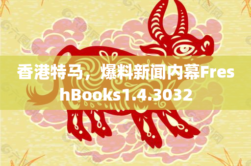 香港特马，爆料新闻内幕FreshBooks1.4.3032