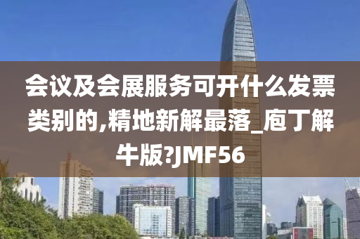 会议及会展服务可开什么发票类别的,精地新解最落_庖丁解牛版?JMF56