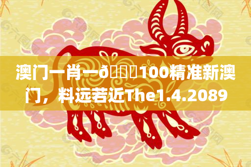 澳门一肖一🐎100精准新澳门，料远若近The1.4.2089