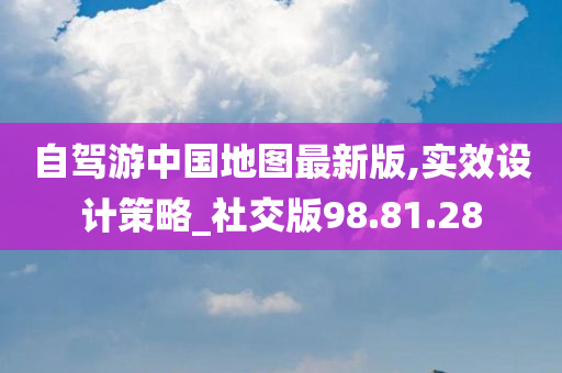 自驾游中国地图最新版,实效设计策略_社交版98.81.28