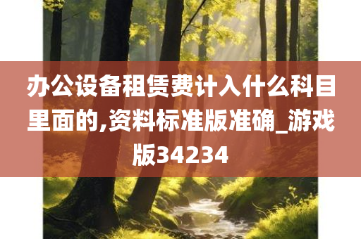 办公设备租赁费计入什么科目里面的,资料标准版准确_游戏版34234