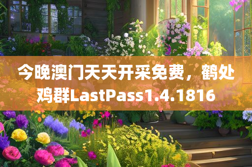 今晚澳门天天开采免费，鹤处鸡群LastPass1.4.1816