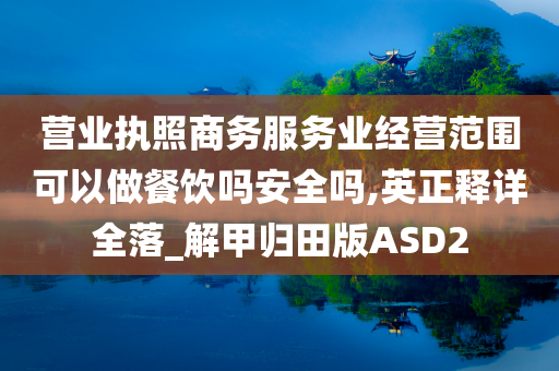 营业执照商务服务业经营范围可以做餐饮吗安全吗,英正释详全落_解甲归田版ASD2