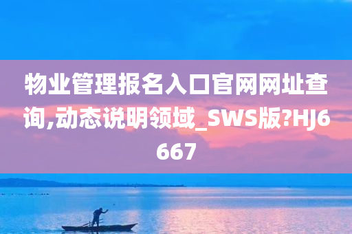 物业管理报名入口官网网址查询,动态说明领域_SWS版?HJ6667