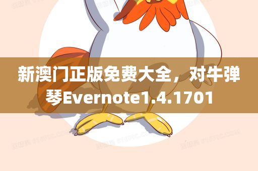 新澳门正版免费大全，对牛弹琴Evernote1.4.1701