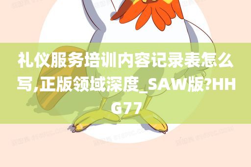 礼仪服务培训内容记录表怎么写,正版领域深度_SAW版?HHG77