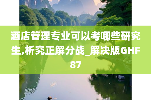 酒店管理专业可以考哪些研究生,析究正解分战_解决版GHF87