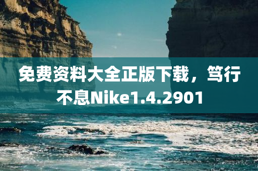 免费资料大全正版下载，笃行不息Nike1.4.2901