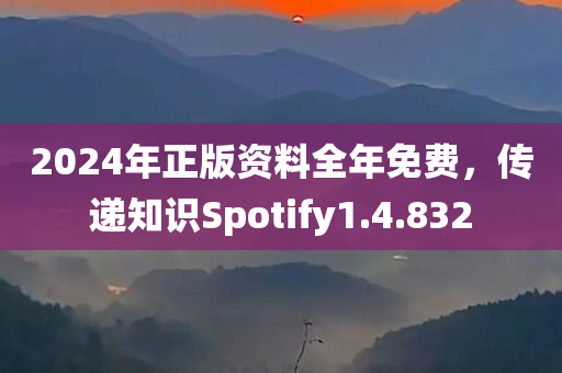 2024年正版资料全年免费，传递知识Spotify1.4.832