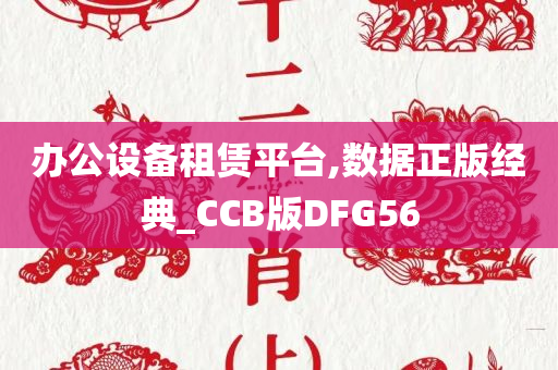 办公设备租赁平台,数据正版经典_CCB版DFG56