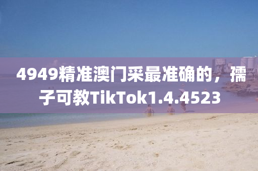  4949精准澳门采最准确的，孺子可教TikTok1.4.4523