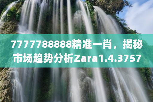 7777788888精准一肖，揭秘市场趋势分析Zara1.4.3757