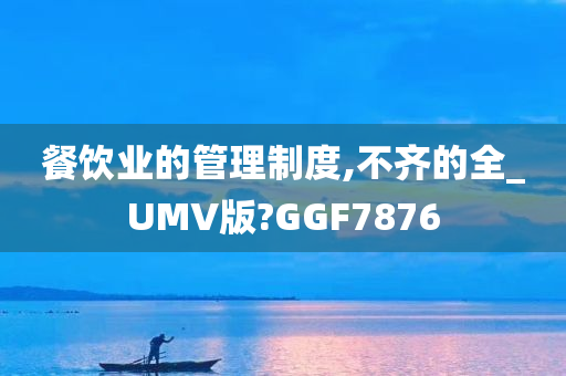 餐饮业的管理制度,不齐的全_UMV版?GGF7876