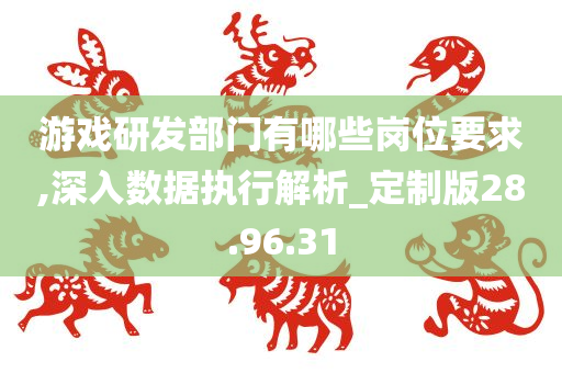 游戏研发部门有哪些岗位要求,深入数据执行解析_定制版28.96.31