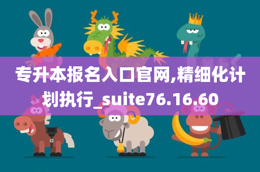 专升本报名入口官网,精细化计划执行_suite76.16.60