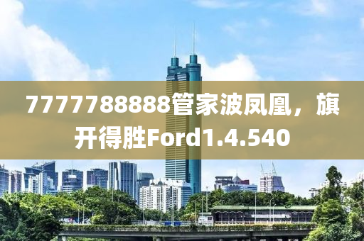 7777788888管家波凤凰，旗开得胜Ford1.4.540