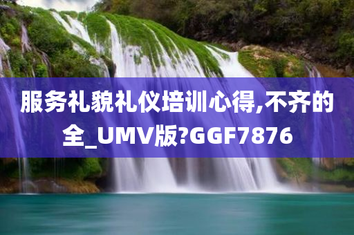 服务礼貌礼仪培训心得,不齐的全_UMV版?GGF7876