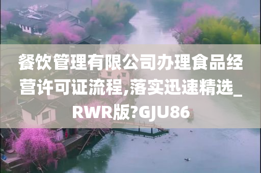 餐饮管理有限公司办理食品经营许可证流程,落实迅速精选_RWR版?GJU86