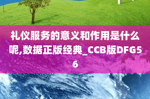 礼仪服务的意义和作用是什么呢,数据正版经典_CCB版DFG56