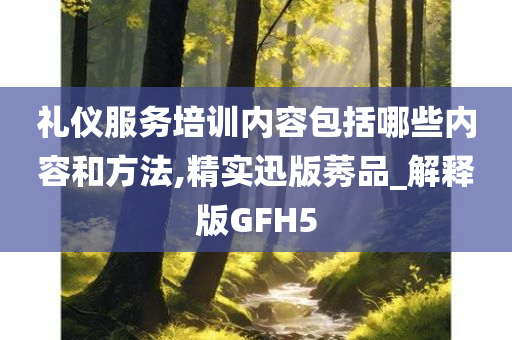 礼仪服务培训内容包括哪些内容和方法,精实迅版莠品_解释版GFH5