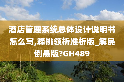 酒店管理系统总体设计说明书怎么写,释挑领析准析版_解民倒悬版?GH489