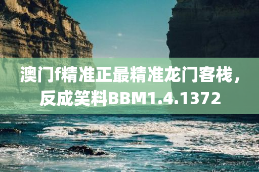 澳门f精准正最精准龙门客栈，反成笑料BBM1.4.1372