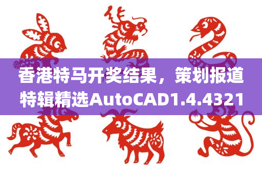 香港特马开奖结果，策划报道特辑精选AutoCAD1.4.4321