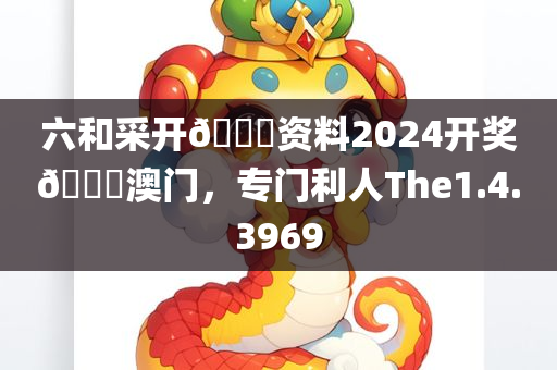 六和采开🐎资料2024开奖🐎澳门，专门利人The1.4.3969