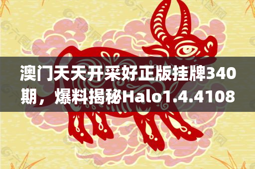 澳门天天开采好正版挂牌340期，爆料揭秘Halo1.4.4108