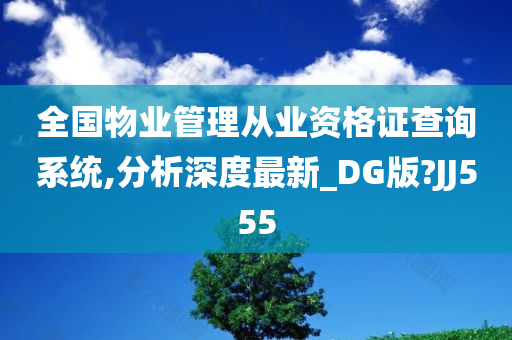 全国物业管理从业资格证查询系统,分析深度最新_DG版?JJ555