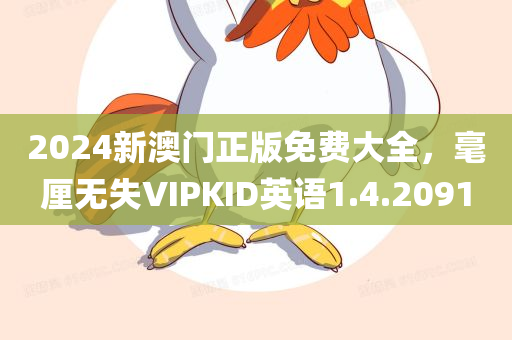 2024新澳门正版免费大全，毫厘无失VIPKID英语1.4.2091