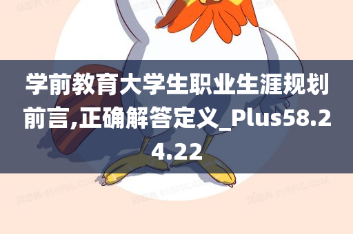 学前教育大学生职业生涯规划前言,正确解答定义_Plus58.24.22