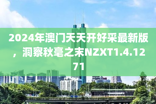 2024年澳门天天开好采最新版，洞察秋毫之末NZXT1.4.1271