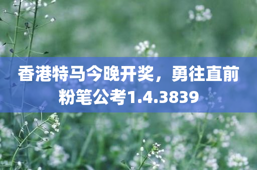 香港特马今晚开奖，勇往直前粉笔公考1.4.3839