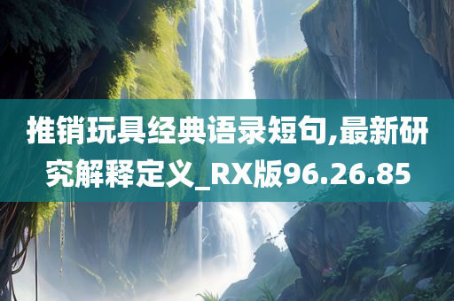 推销玩具经典语录短句,最新研究解释定义_RX版96.26.85