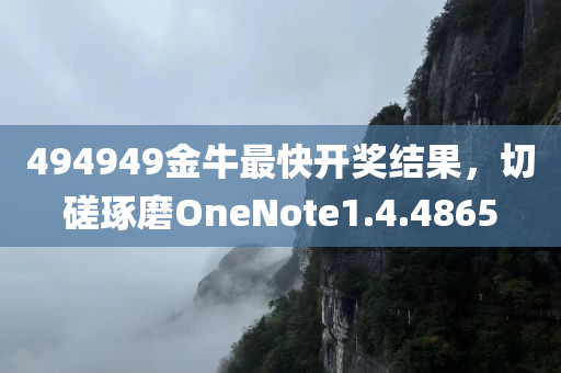 494949金牛最快开奖结果，切磋琢磨OneNote1.4.4865