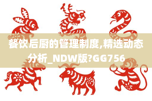 餐饮后厨的管理制度,精选动态分析_NDW版?GG756