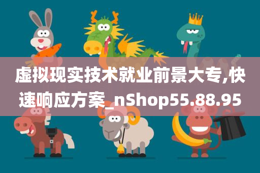 虚拟现实技术就业前景大专,快速响应方案_nShop55.88.95