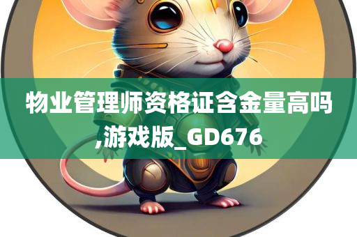 物业管理师资格证含金量高吗,游戏版_GD676