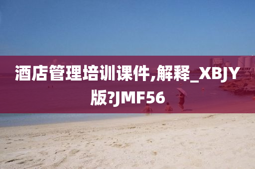 酒店管理培训课件,解释_XBJY版?JMF56