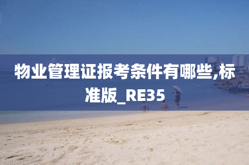 物业管理证报考条件有哪些,标准版_RE35